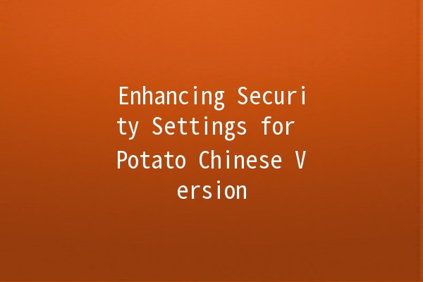 Enhancing Security Settings for Potato Chinese Version 🍟🔒