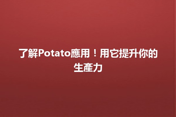 🍟 了解Potato應用！用它提升你的生產力💪