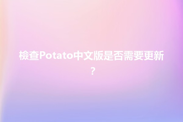 檢查Potato中文版是否需要更新？🧐🥔