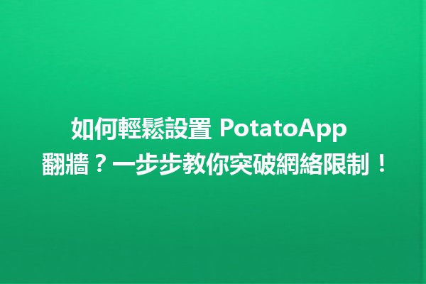 🍟 如何輕鬆設置 PotatoApp 翻牆？一步步教你突破網絡限制！