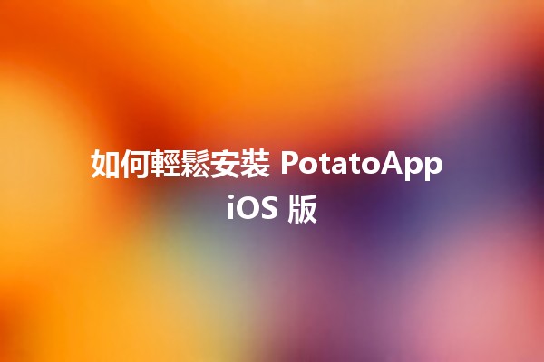 如何輕鬆安裝 PotatoApp iOS 版📱🍟