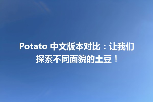 🍟 Potato 中文版本对比：让我们探索不同面貌的土豆！🥔