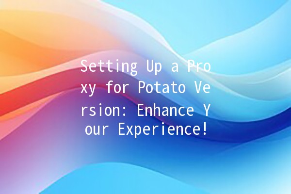 Setting Up a Proxy for Potato Version: Enhance Your Experience! 🚀