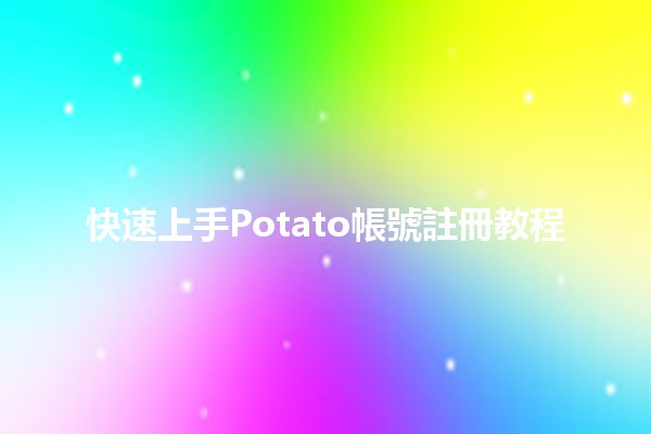 快速上手Potato帳號註冊教程 🥔✨