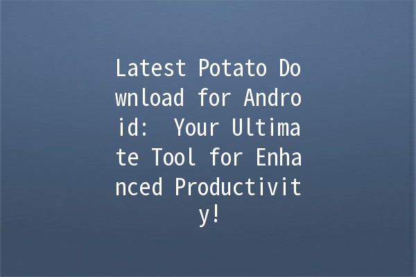 Latest Potato Download for Android: 🚀 Your Ultimate Tool for Enhanced Productivity!