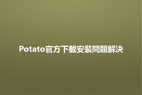 Potato官方下載安裝問題解決 🥔🚀