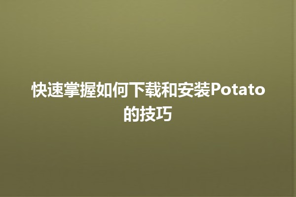 快速掌握如何下载和安装Potato的技巧🚀🍟