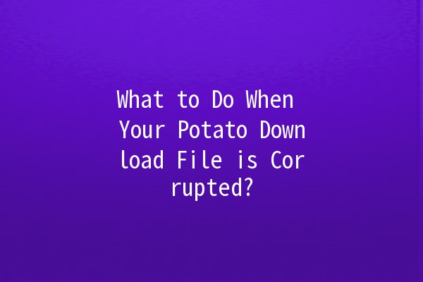 What to Do When Your Potato Download File is Corrupted? 🥔💻