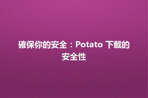 🎮 確保你的安全：Potato 下載的安全性💻