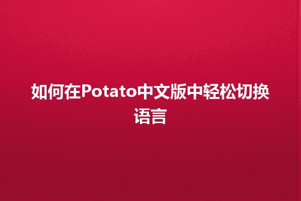 如何在Potato中文版中轻松切换语言🌐✨