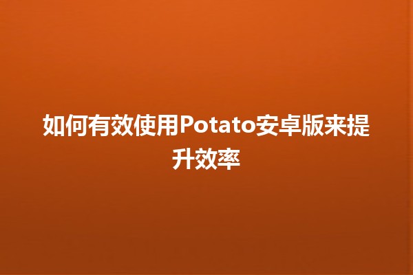 如何有效使用Potato安卓版来提升效率🚀🍟