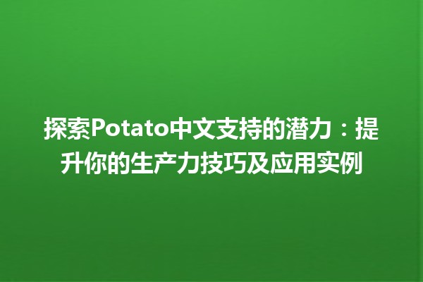 🥔 探索Potato中文支持的潜力：提升你的生产力技巧及应用实例