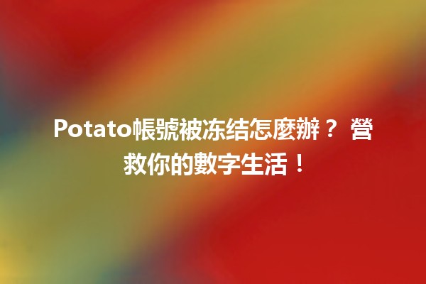 Potato帳號被冻结怎麼辦？🚫🥔 營救你的數字生活！