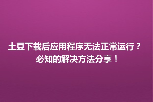 土豆下载后应用程序无法正常运行？🎮💻 必知的解决方法分享！