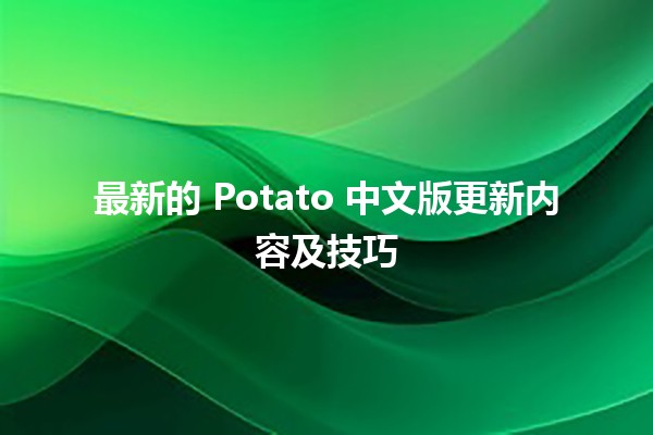 最新的 Potato 中文版更新内容及技巧🎮🥔