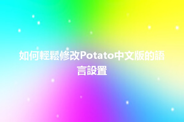 如何輕鬆修改Potato中文版的語言設置🌍🛠️