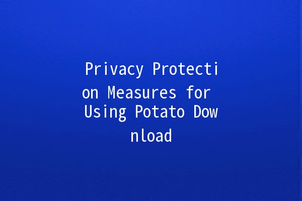 Privacy Protection Measures for Using Potato Download 📥🔒