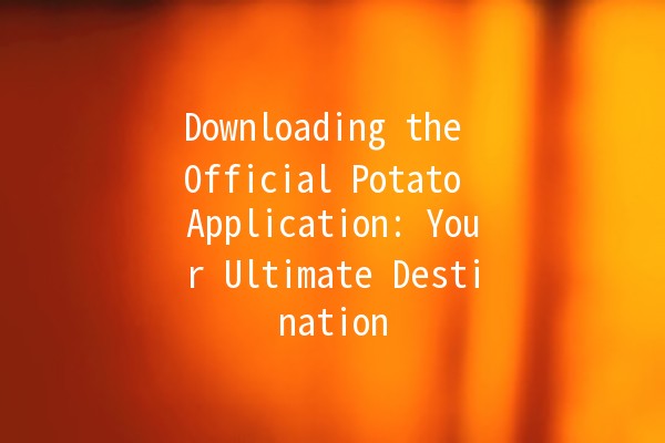 Downloading the Official Potato Application: Your Ultimate Destination 🚀🥔