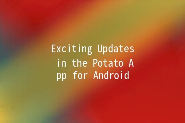 Exciting Updates in the Potato App for Android 📱🥔