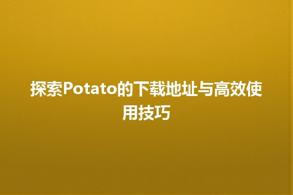 🍟 探索Potato的下载地址与高效使用技巧