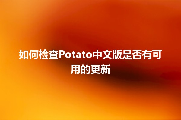 如何检查Potato中文版是否有可用的更新 🥔✨