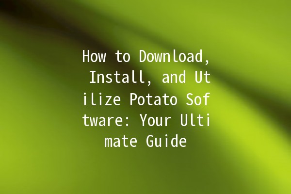 How to Download, Install, and Utilize Potato Software: Your Ultimate Guide 🍟📥