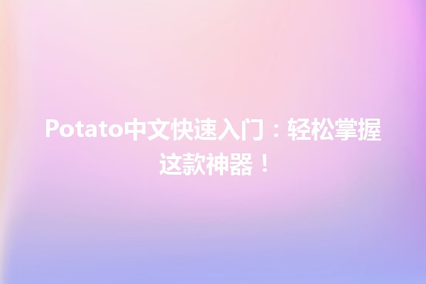 🎉 Potato中文快速入门：轻松掌握这款神器！