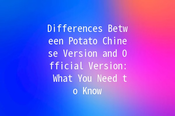 Differences Between Potato Chinese Version and Official Version: What You Need to Know 🥔🔍