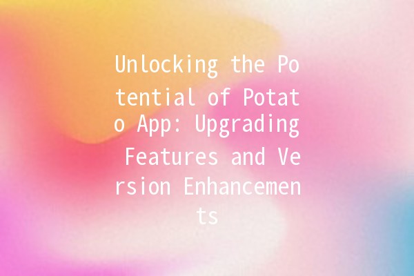 Unlocking the Potential of Potato App: Upgrading Features and Version Enhancements 🥔✨