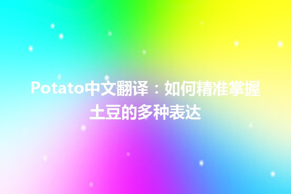 🥔 Potato中文翻译：如何精准掌握土豆的多种表达