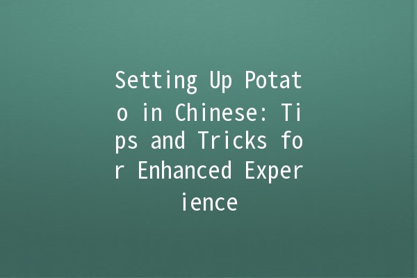 Setting Up Potato in Chinese: Tips and Tricks for Enhanced Experience 🥔✨