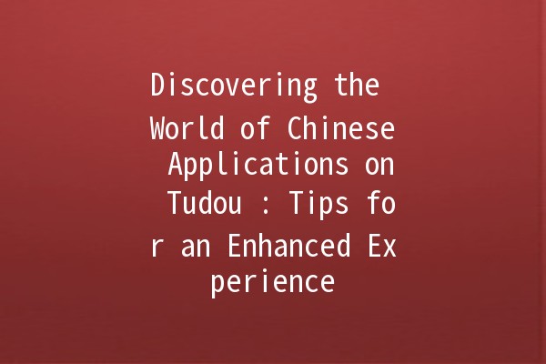 Discovering the World of Chinese Applications on Tudou 📱✨: Tips for an Enhanced Experience