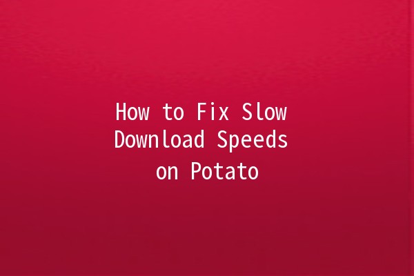 How to Fix Slow Download Speeds on Potato 🚀🥔