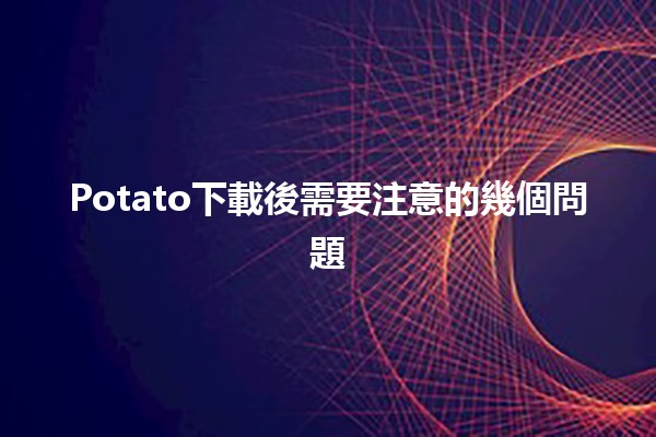 🥔 Potato下載後需要注意的幾個問題