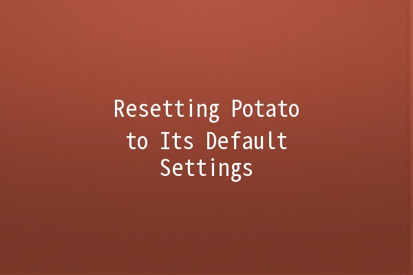 Resetting Potato to Its Default Settings 🥔✨