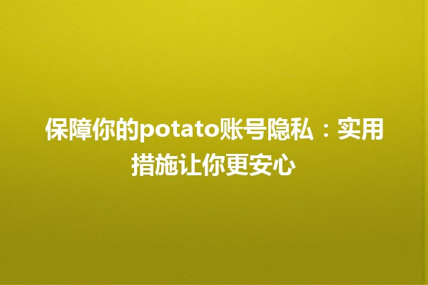 🔒 保障你的potato账号隐私：实用措施让你更安心🌐