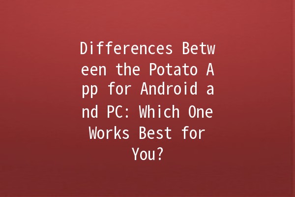 Differences Between the Potato App for Android and PC: Which One Works Best for You? 🥔💻