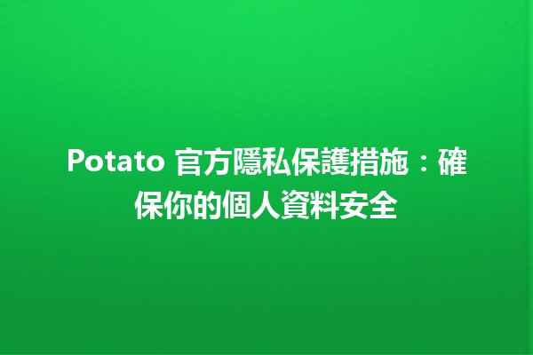 Potato 官方隱私保護措施：確保你的個人資料安全🔒🥔