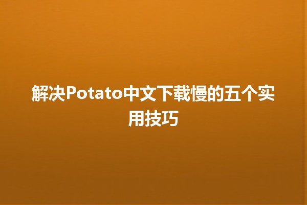 🚀 解决Potato中文下载慢的五个实用技巧🌟