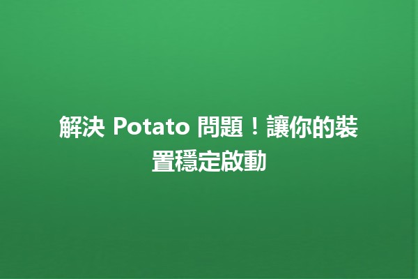 解決 Potato 問題！讓你的裝置穩定啟動🚀