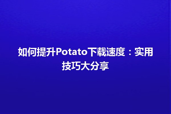 如何提升Potato下载速度🚀：实用技巧大分享