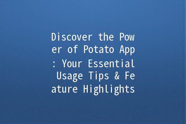 Discover the Power of Potato App: Your Essential Usage Tips & Feature Highlights 🥔✨