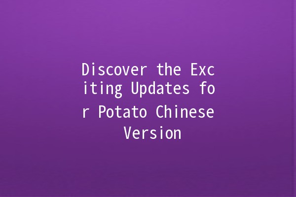 Discover the Exciting Updates for Potato Chinese Version 🥔✨