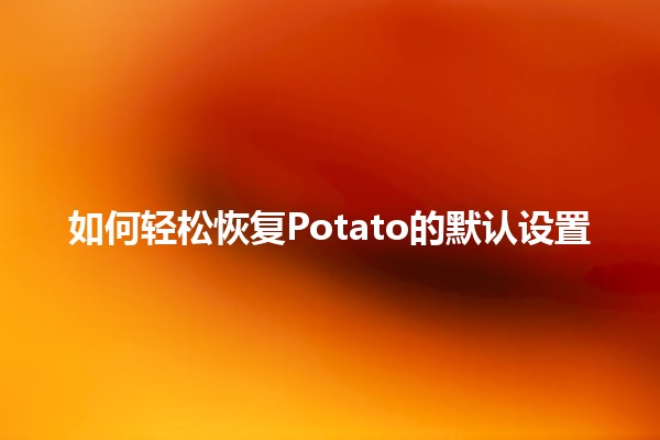 💻 如何轻松恢复Potato的默认设置