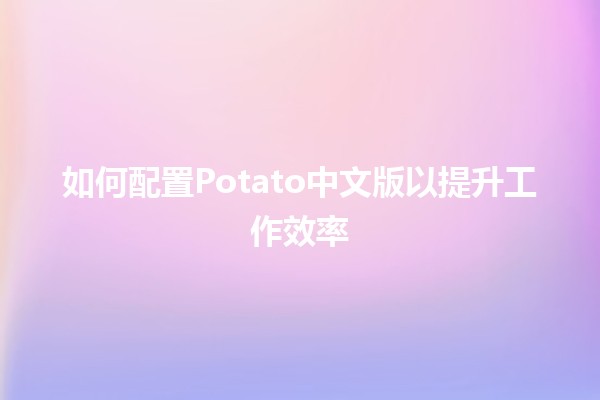 如何配置Potato中文版以提升工作效率🚀🎮