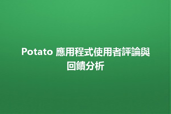 📲 Potato 應用程式使用者評論與回饋分析