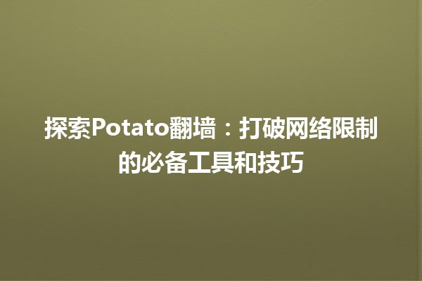 🍟 探索Potato翻墙：打破网络限制的必备工具和技巧 🌐