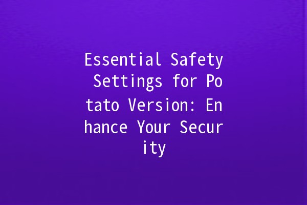 Essential Safety Settings for Potato Version: Enhance Your Security 🚀🔒