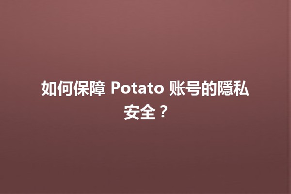 🥔 如何保障 Potato 账号的隱私安全？💻