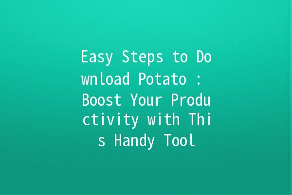 Easy Steps to Download Potato 🍟: Boost Your Productivity with This Handy Tool